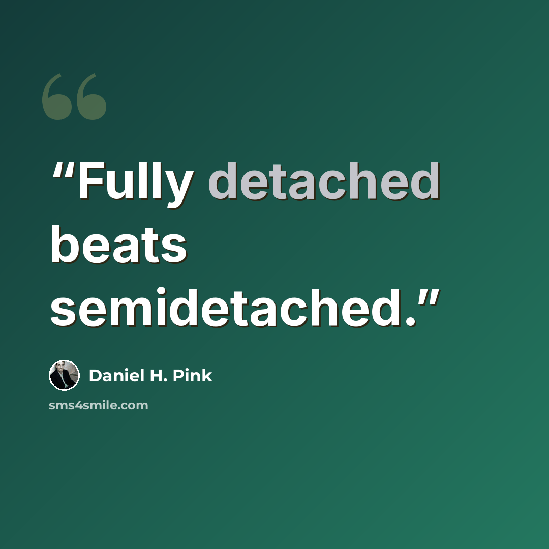 “Fully detached beats semidetached.” quote by Daniel H. Pink