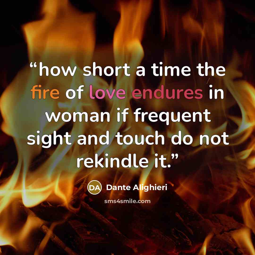 “how short a time the fire of love endures in woman if frequent sight and touch do not rekindle it.” quote by Dante Alighieri