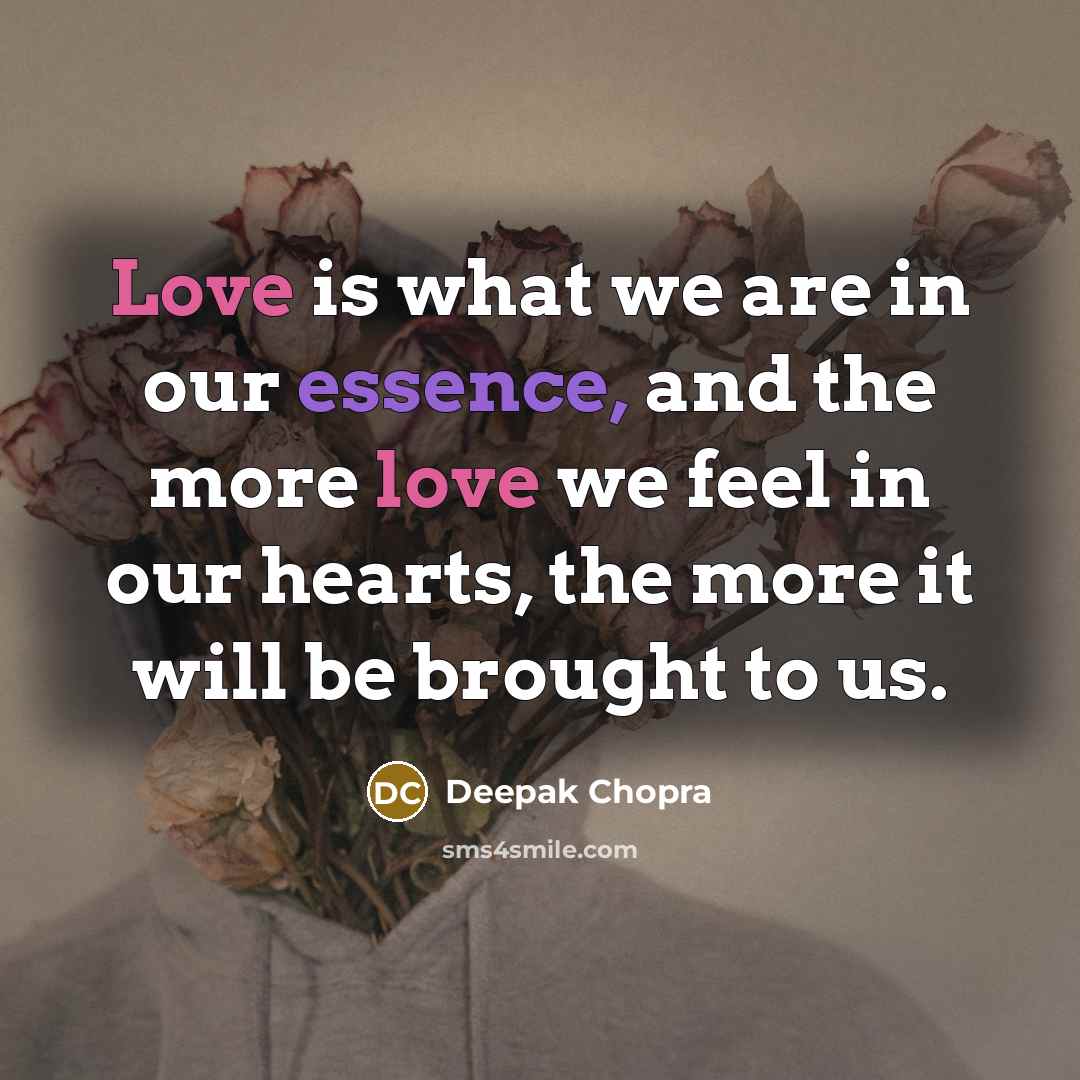 “Love is what we are in our essence, and the more love we feel in our hearts, the more it will be brought to us.” quote by Deepak Chopra