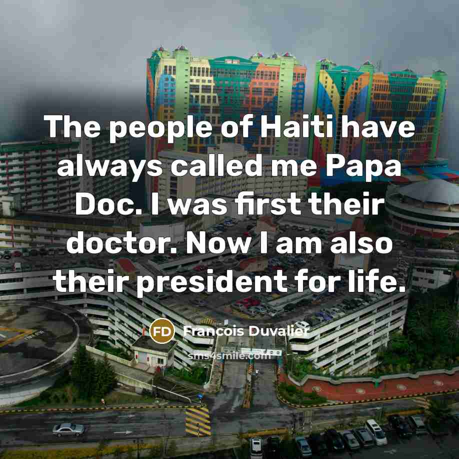 “The people of Haiti have always called me Papa Doc. I was first their doctor. Now I am also their president for life.” quote by Francois Duvalier