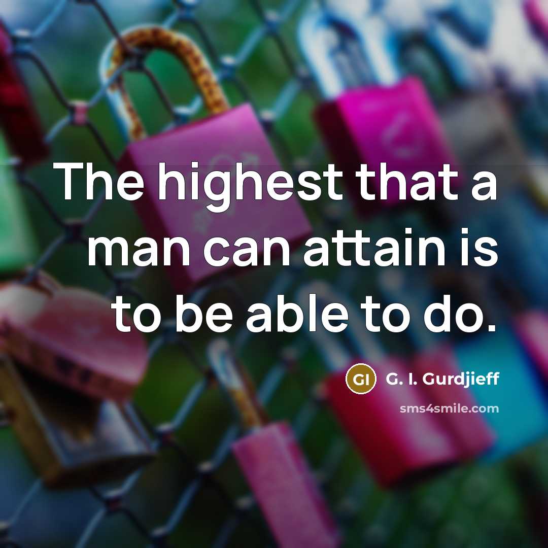 “The highest that a man can attain is to be able to do.” quote by G. I. Gurdjieff