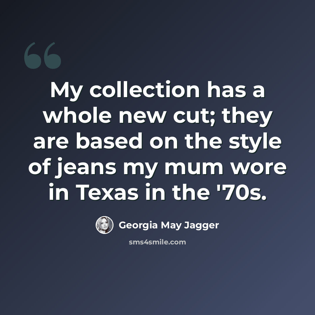 “My collection has a whole new cut; they are based on the style of jeans my mum wore in Texas in the '70s.” quote by Georgia May Jagger
