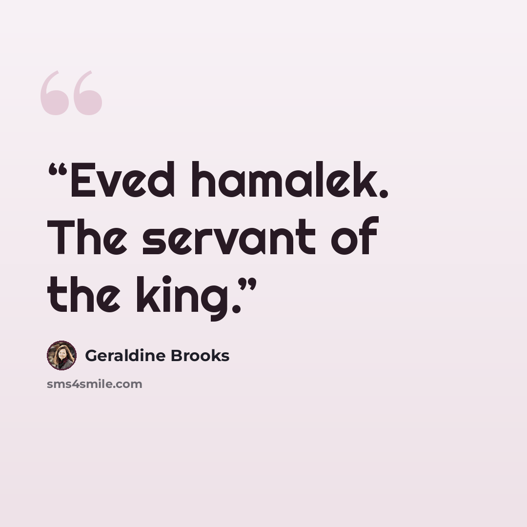 “Eved hamalek. The servant of the king.” quote by Geraldine Brooks