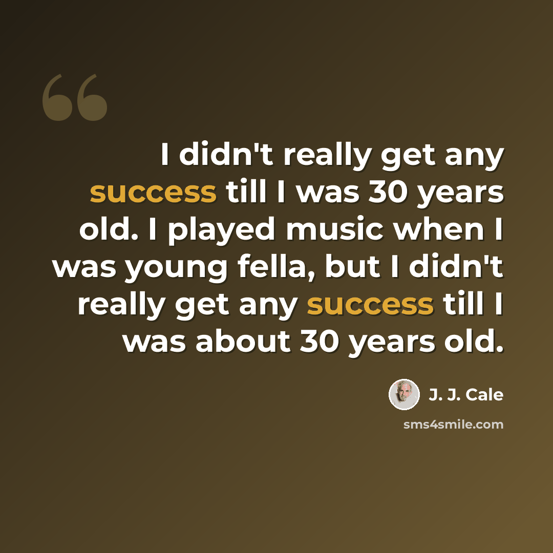 “I didn't really get any success till I was 30 years old. I played music when I was young fella, but I didn't really get any success till I was about 30 years old.” quote by J. J. Cale