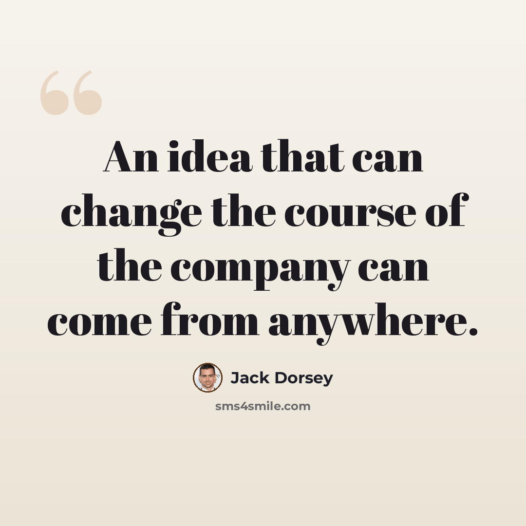 “An idea that can change the course of the company can come from anywhere.” quote by Jack Dorsey