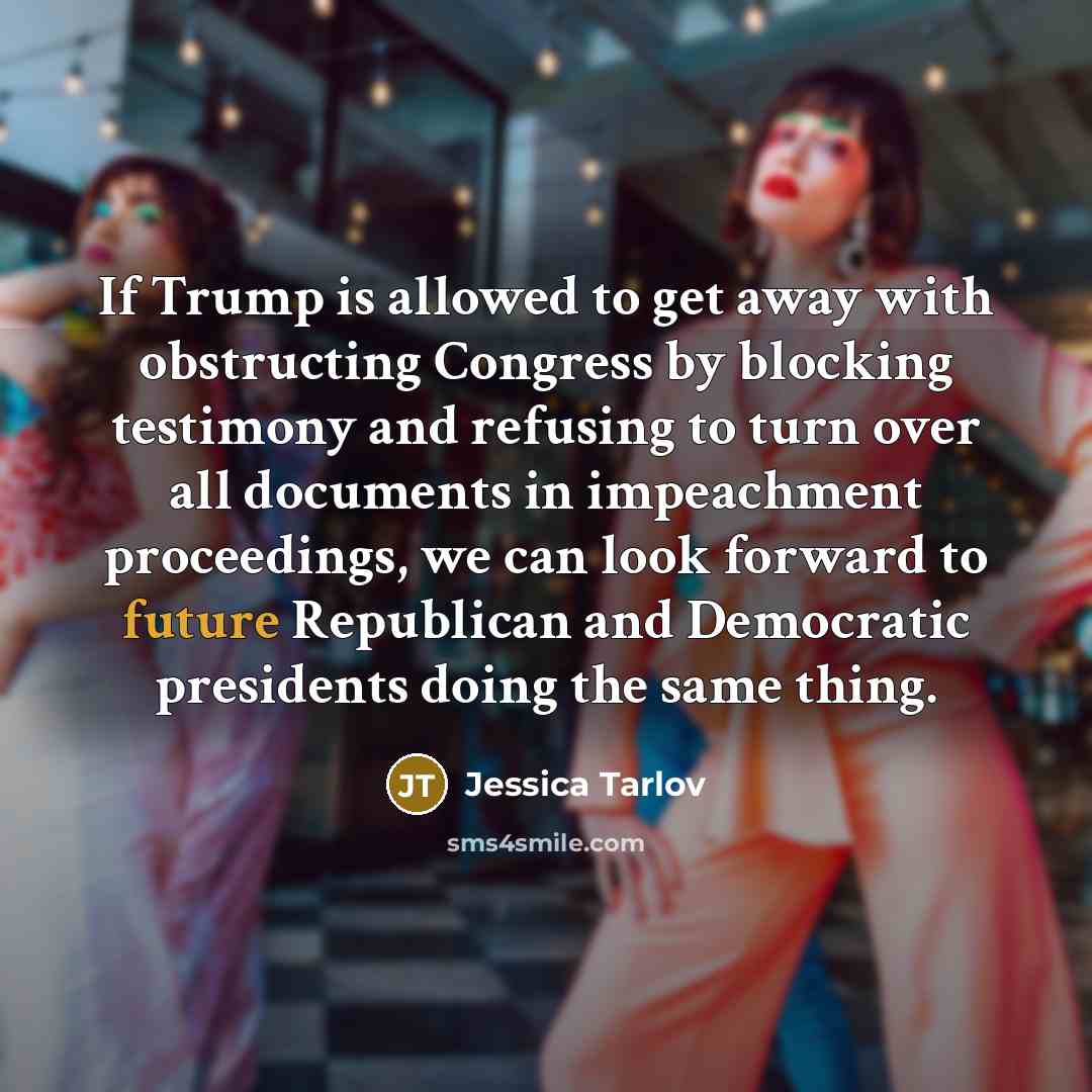 “If Trump is allowed to get away with obstructing Congress by blocking testimony and refusing to turn over all documents in impeachment proceedings, we can look forward to future Republican and Democratic presidents doing the same thing.” quote by Jessica Tarlov