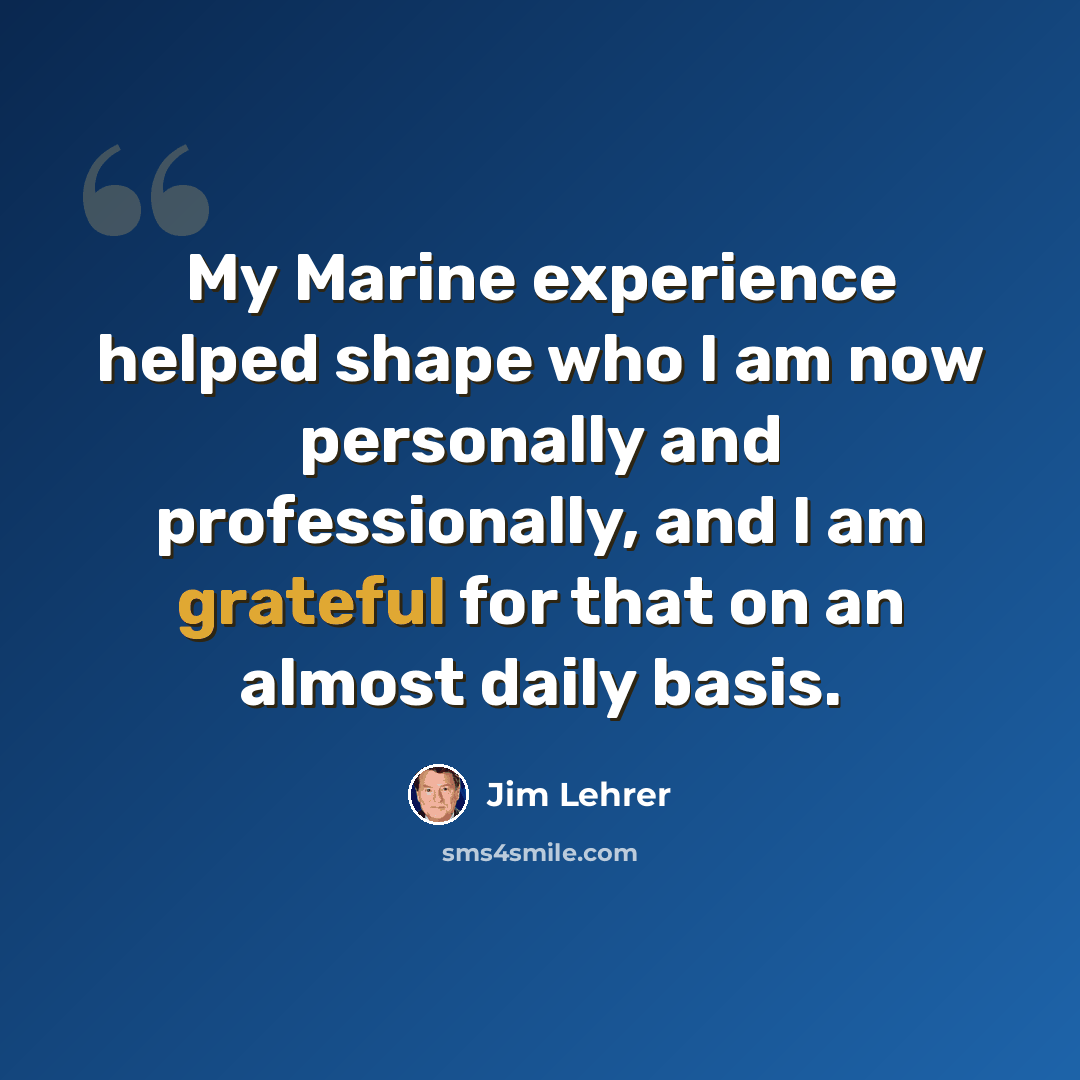 “My Marine experience helped shape who I am now personally and professionally, and I am grateful for that on an almost daily basis.” quote by Jim Lehrer