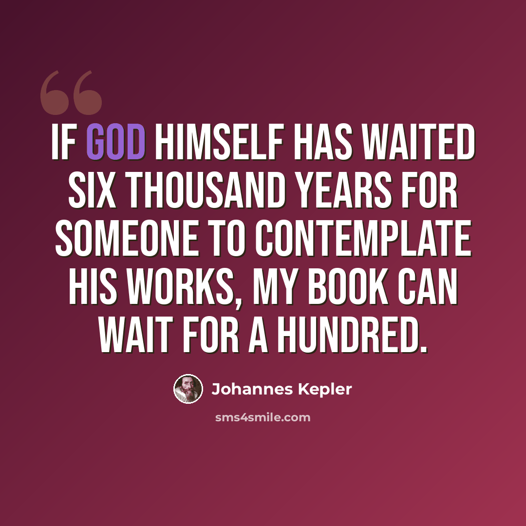 “If God himself has waited six thousand years for someone to contemplate his works, my book can wait for a hundred.” quote by Johannes Kepler
