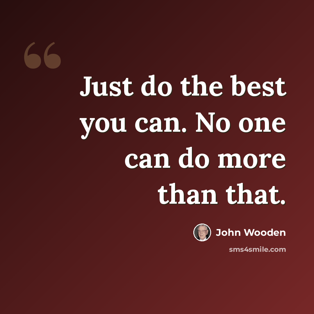 “Just do the best you can. No one can do more than that.” quote by John Wooden