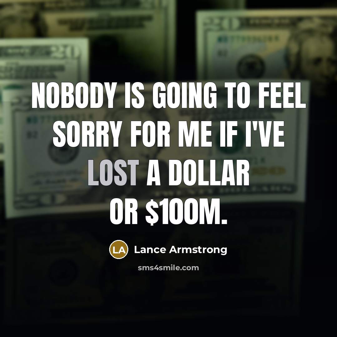 “Nobody is going to feel sorry for me if I've lost a dollar or $100m.” quote by Lance Armstrong