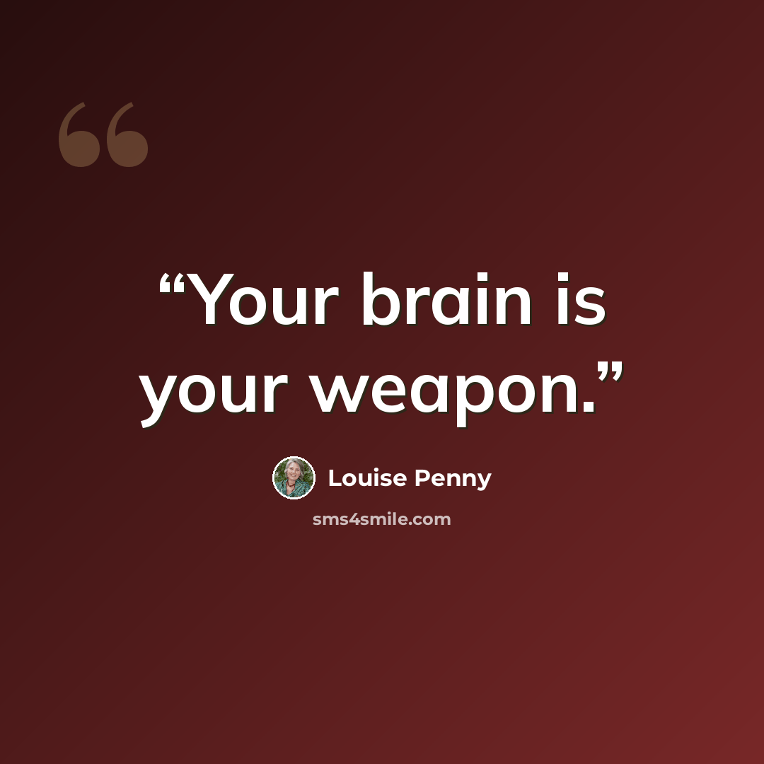 “Your brain is your weapon.” quote by Louise Penny