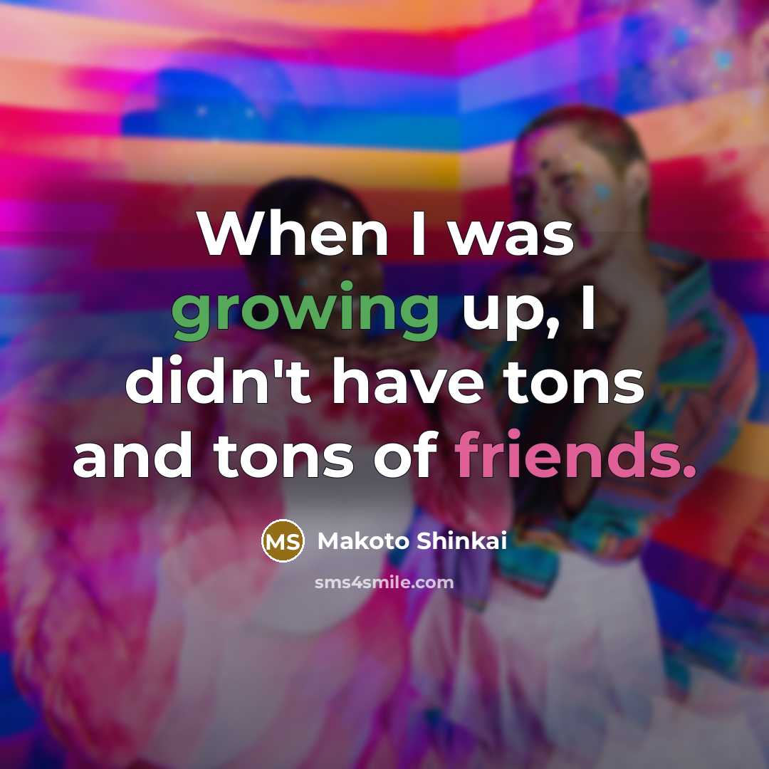 “When I was growing up, I didn't have tons and tons of friends.” quote by Makoto Shinkai