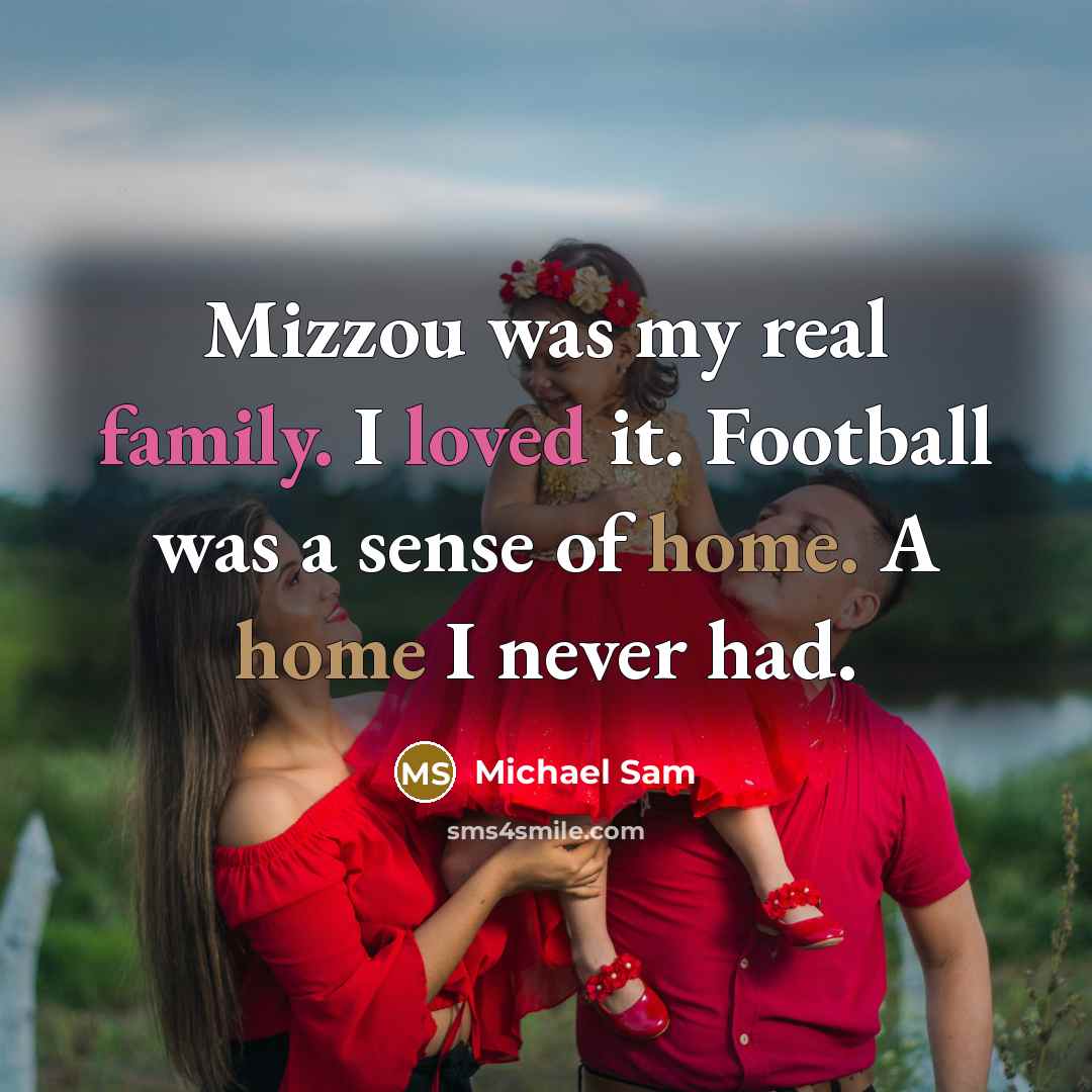 “Mizzou was my real family. I loved it. Football was a sense of home. A home I never had.” quote by Michael Sam