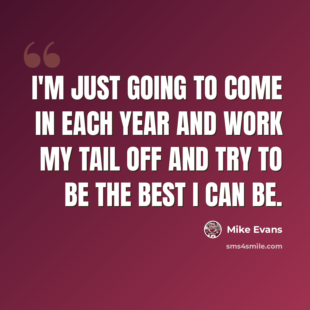 “I'm just going to come in each year and work my tail off and try to be the best I can be.” quote by Mike Evans