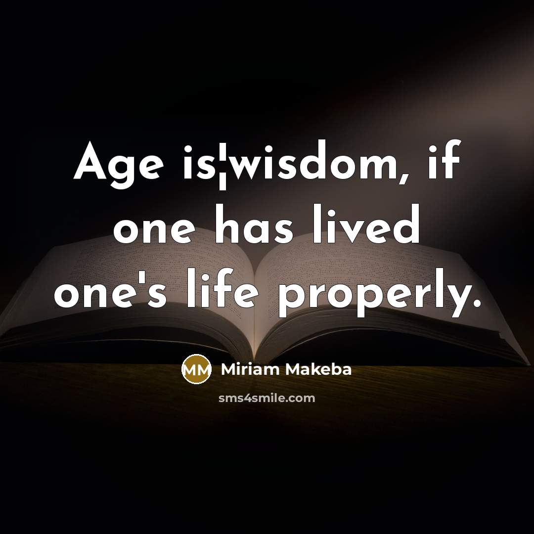 “Age is¦wisdom, if one has lived one's life properly.” quote by Miriam Makeba