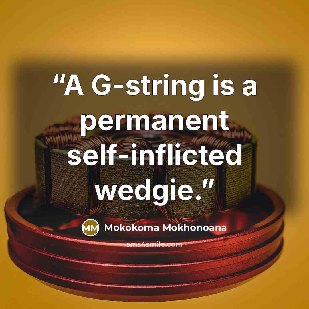 “A G-string is a permanent self-inflicted wedgie.” quote by Mokokoma Mokhonoana