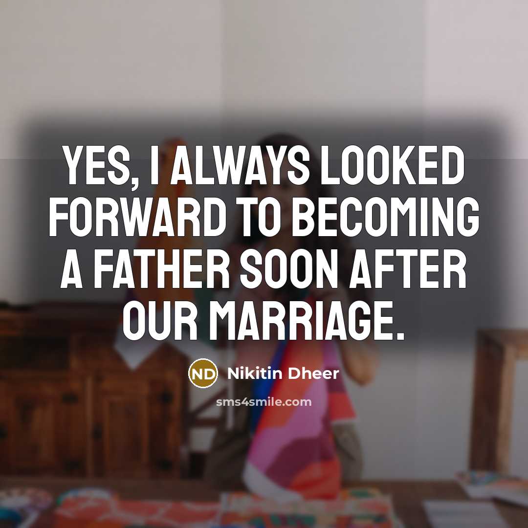 “Yes, I always looked forward to becoming a father soon after our marriage.” quote by Nikitin Dheer