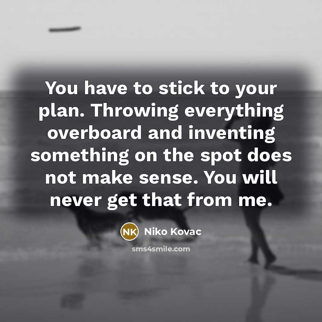 “You have to stick to your plan. Throwing everything overboard and inventing something on the spot does not make sense. You will never get that from me.” quote by Niko Kovac