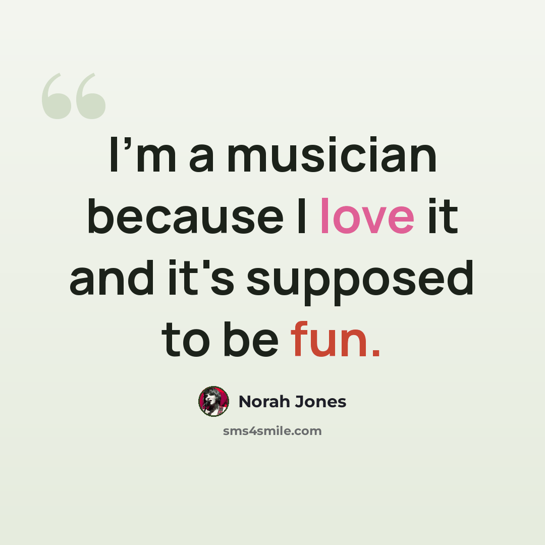 “I'm a musician because I love it and it's supposed to be fun.” quote by Norah Jones