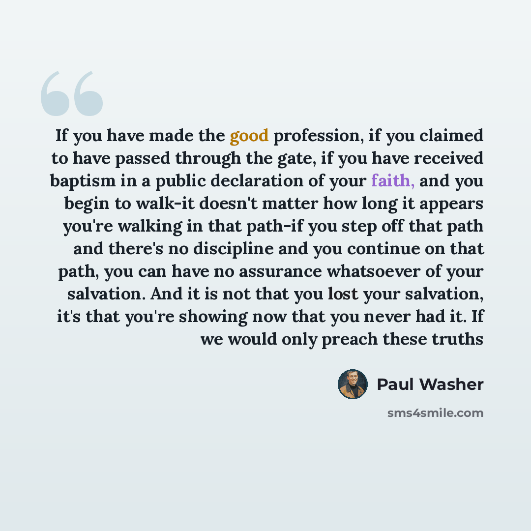 “If you have made the good profession, if you claimed to have passed through the gate, if you have received baptism in a public declaration of your faith, and you begin to walk-it doesn't matter how long it appears you're walking in that path-if you step off that path and there's no discipline and…” quote by Paul Washer