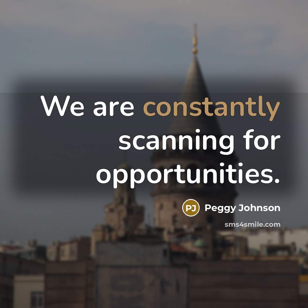 “We are constantly scanning for opportunities.” quote by Peggy Johnson