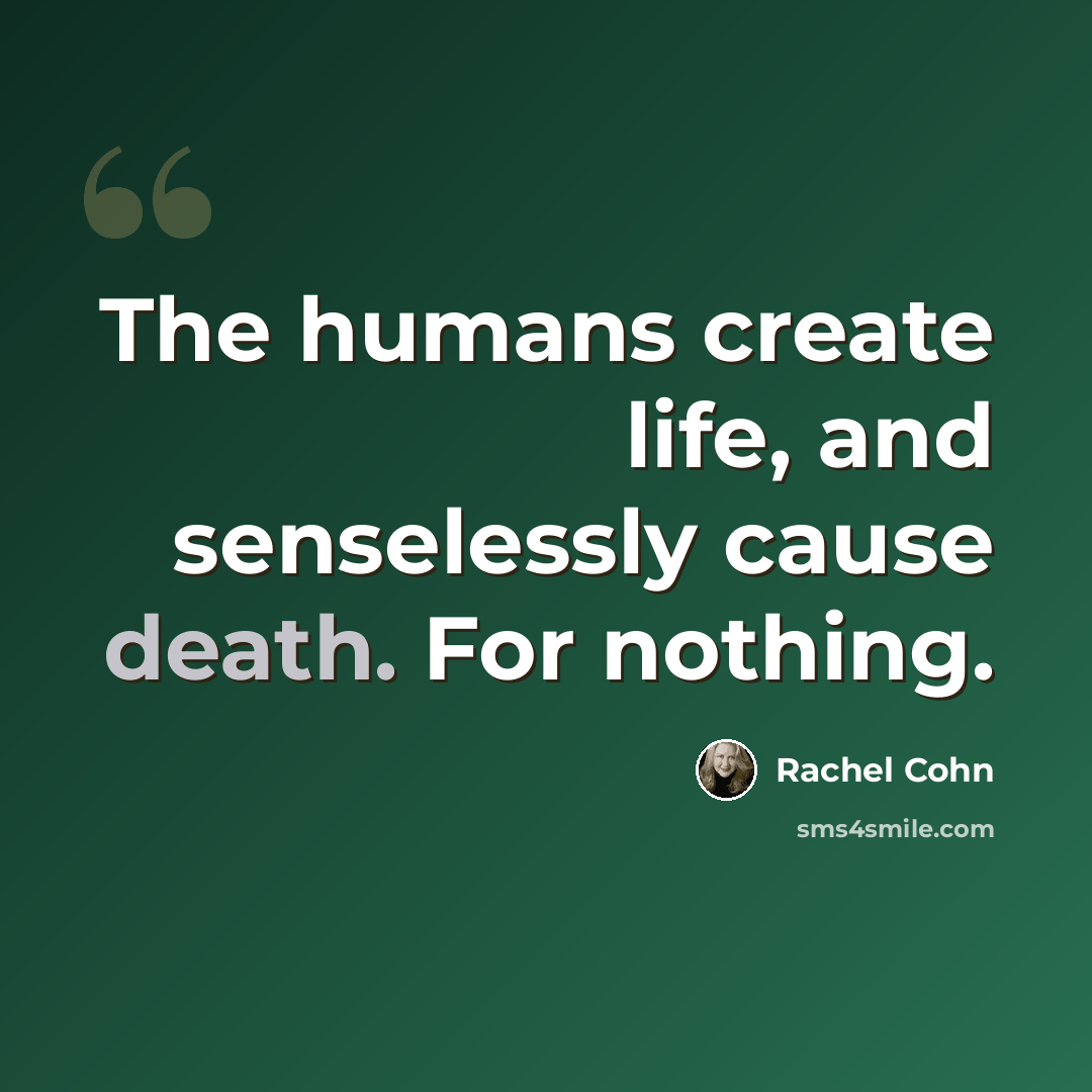 “The humans create life, and senselessly cause death. For nothing.” quote by Rachel Cohn