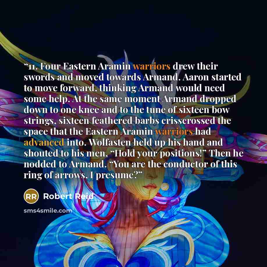 “11. Four Eastern Aramin warriors drew their swords and moved towards Armand. Aaron started to move forward, thinking Armand would need some help. At the same moment Armand dropped down to one knee and to the tune of sixteen bow strings, sixteen feathered barbs crisscrossed the space that the…” quote by Robert Reid