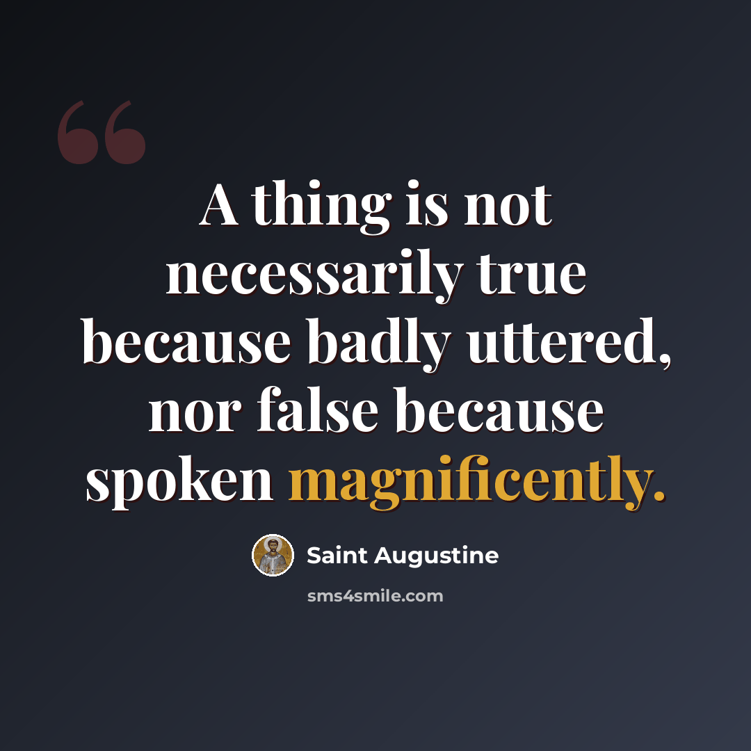 “A thing is not necessarily true because badly uttered, nor false because spoken magnificently.” quote by Saint Augustine