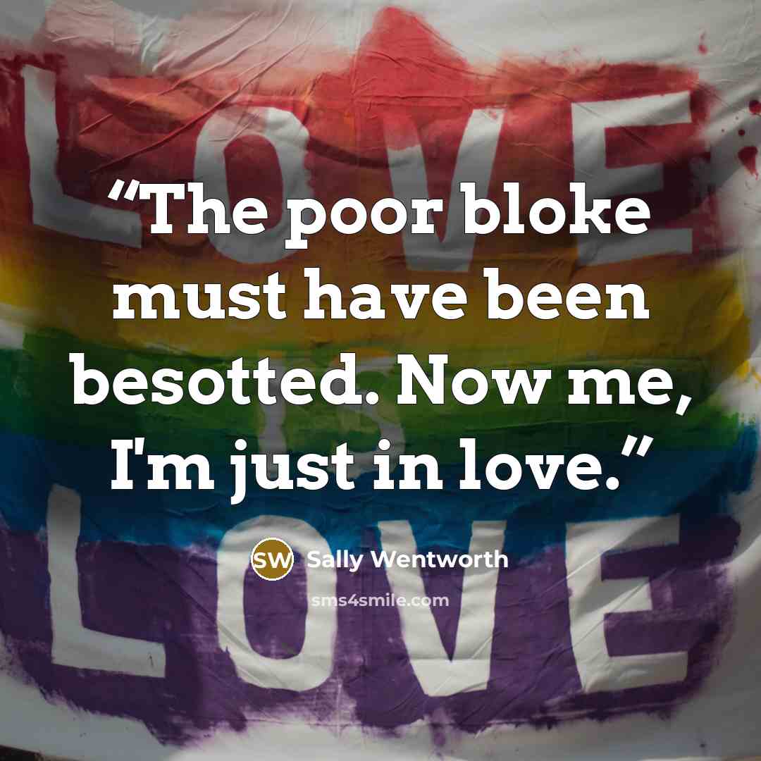 “The poor bloke must have been besotted. Now me, I'm just in love.” quote by Sally Wentworth