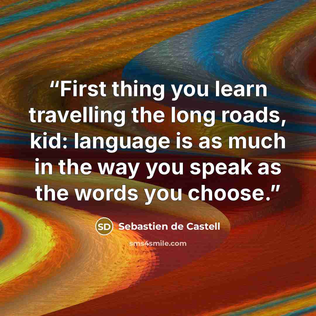 “First thing you learn travelling the long roads, kid: language is as much in the way you speak as the words you choose.” quote by Sebastien de Castell