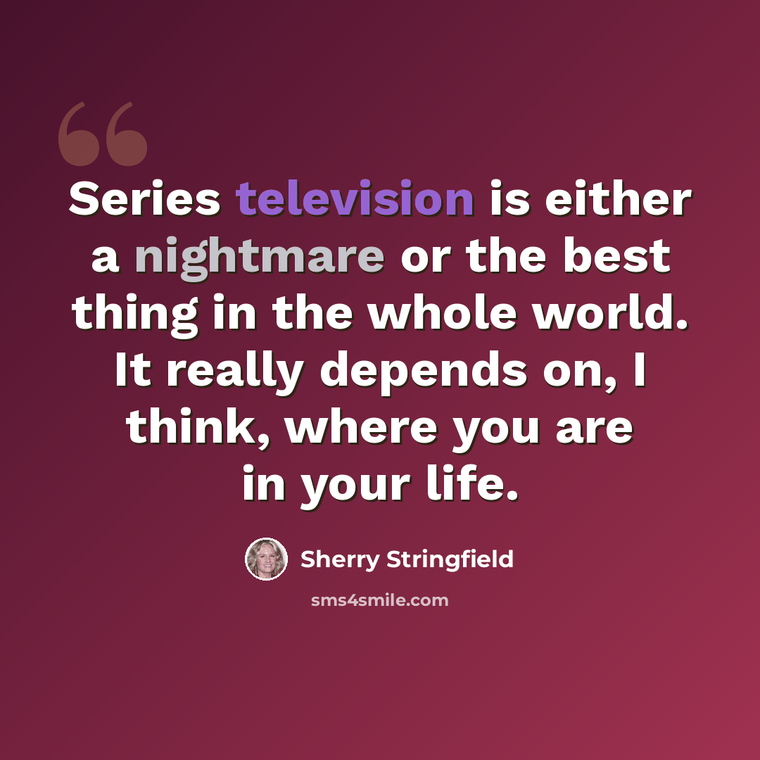 “Series television is either a nightmare or the best thing in the whole world. It really depends on, I think, where you are in your life.” quote by Sherry Stringfield