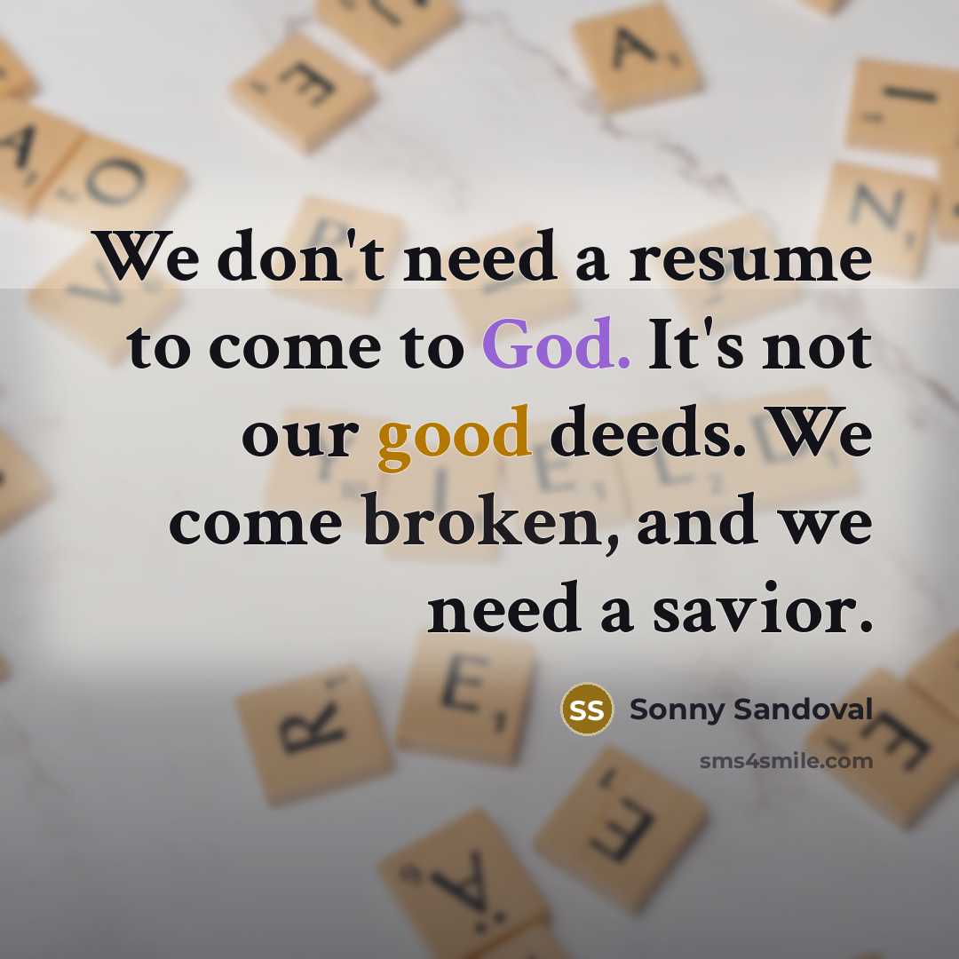 “We don't need a resume to come to God. It's not our good deeds. We come broken, and we need a savior.” quote by Sonny Sandoval
