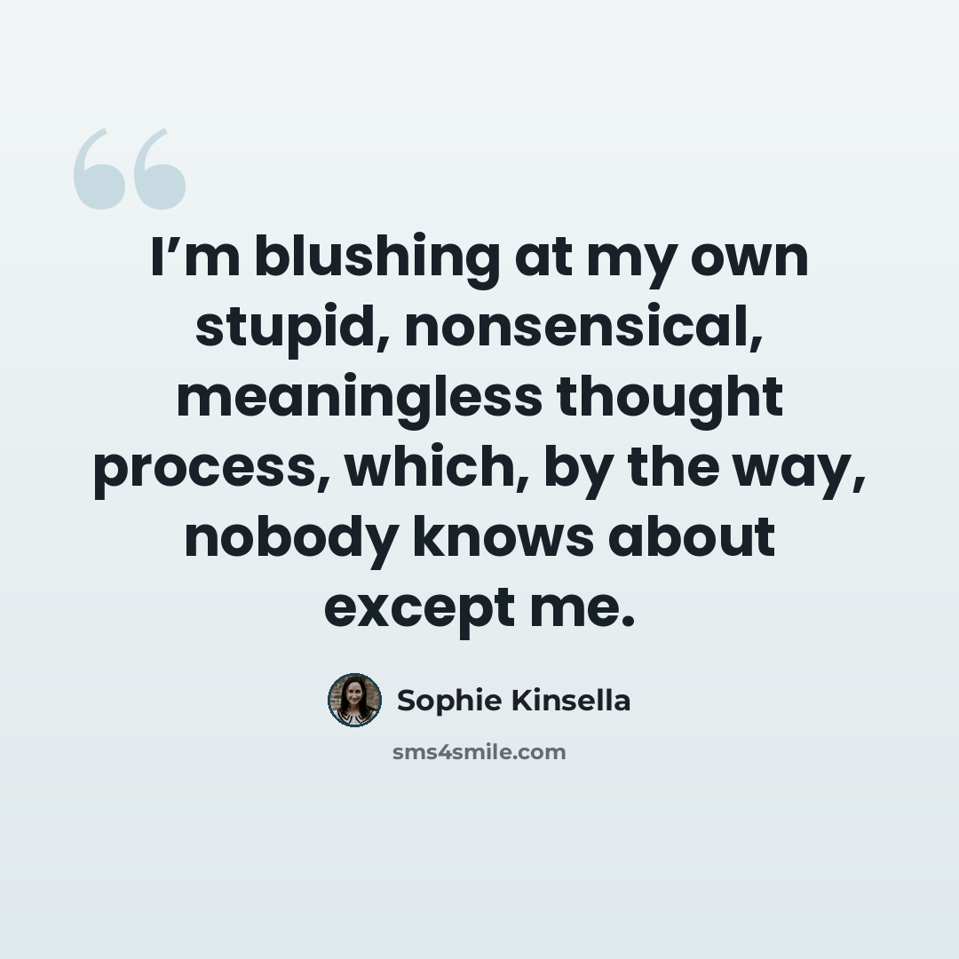 “I’m blushing at my own stupid, nonsensical, meaningless thought process, which, by the way, nobody knows about except me.” quote by Sophie Kinsella