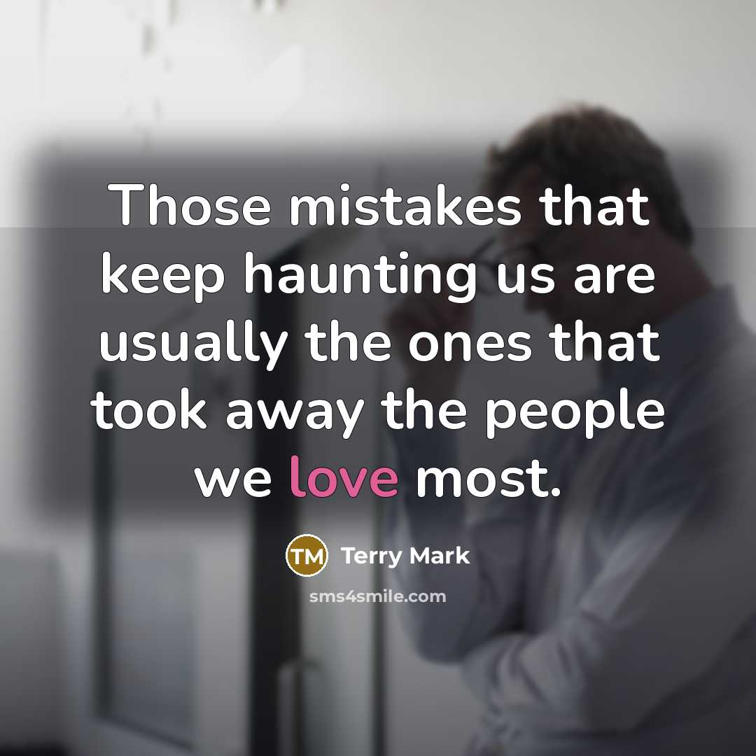 “Those mistakes that keep haunting us are usually the ones that took away the people we love most.” quote by Terry Mark