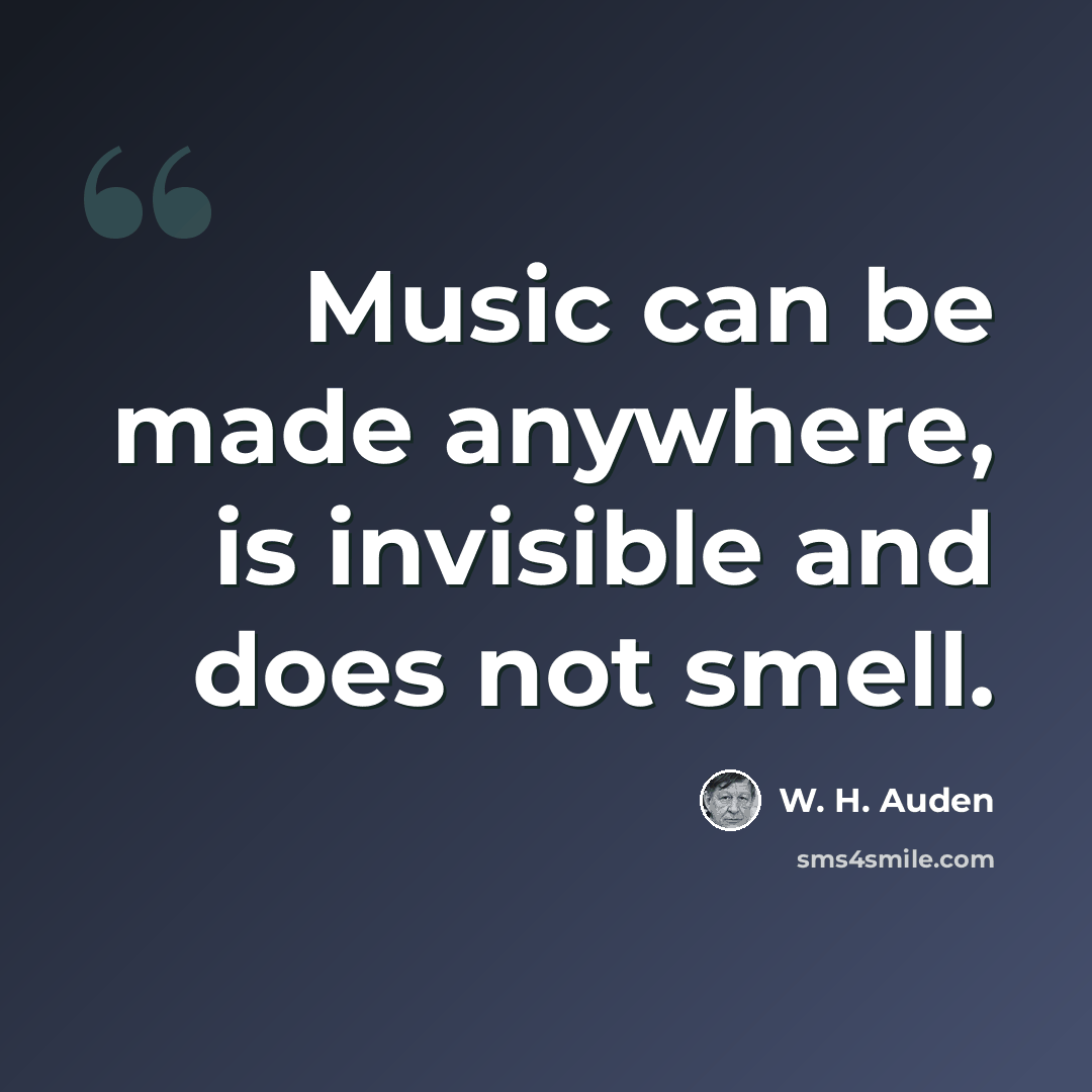 “Music can be made anywhere, is invisible and does not smell.” quote by W. H. Auden