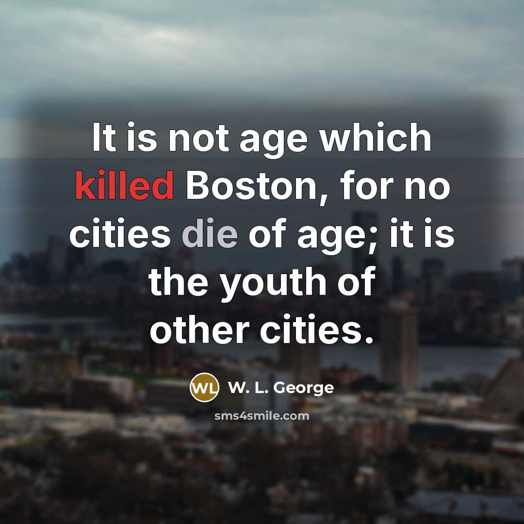 “It is not age which killed Boston, for no cities die of age; it is the youth of other cities.” quote by W. L. George