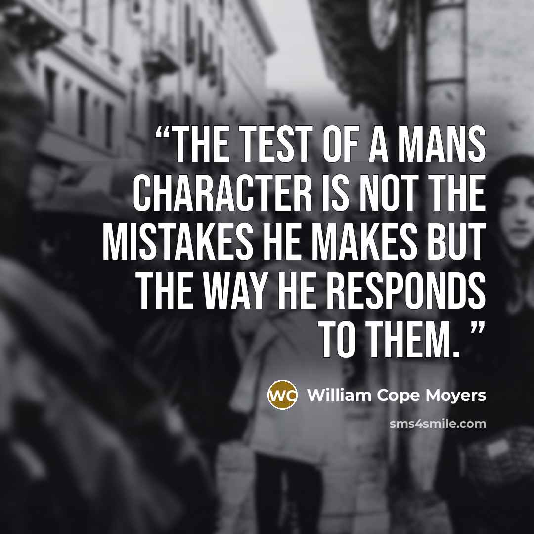 “The test of a mans character is not the mistakes he makes but the way he responds to them.” quote by William Cope Moyers