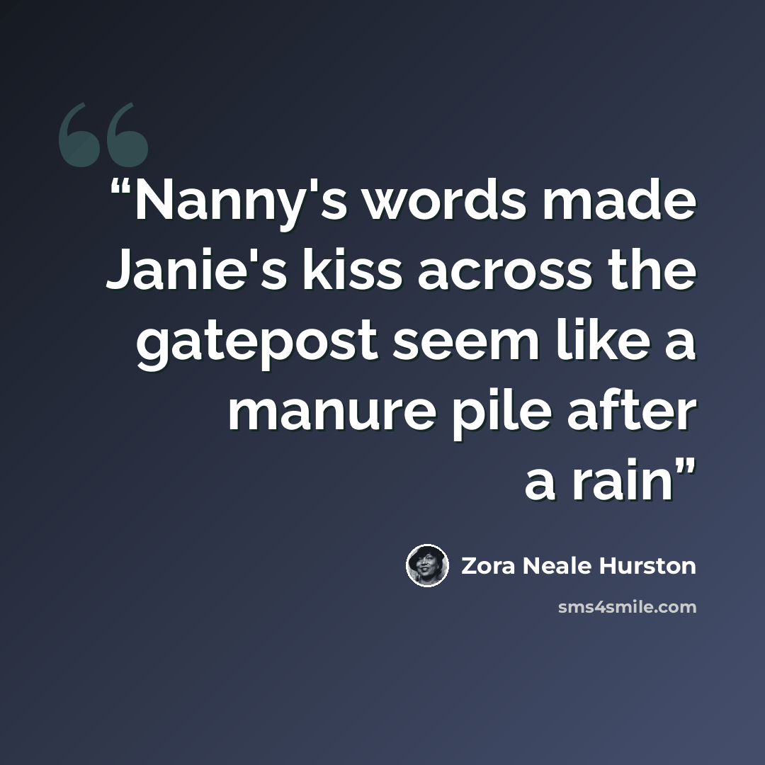 “Nanny's words made Janie's kiss across the gatepost seem like a manure pile after a rain” quote by Zora Neale Hurston