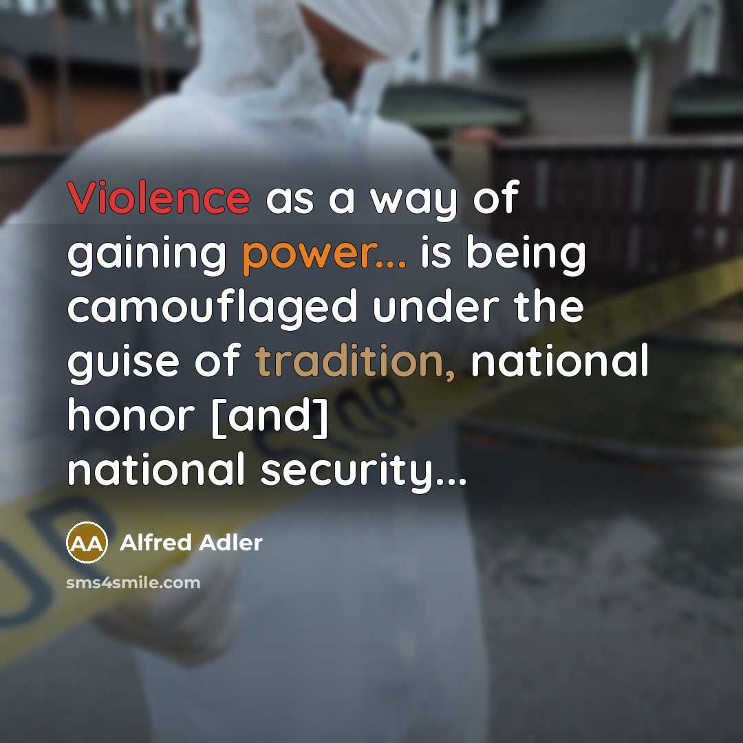 “Violence as a way of gaining power... is being camouflaged under the guise of tradition, national honor [and] national security...” quote by Alfred Adler