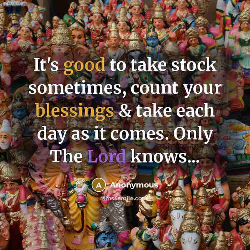“It's good to take stock sometimes, count your blessings & take each day as it comes. Only The Lord knows...” quote by Anonymous