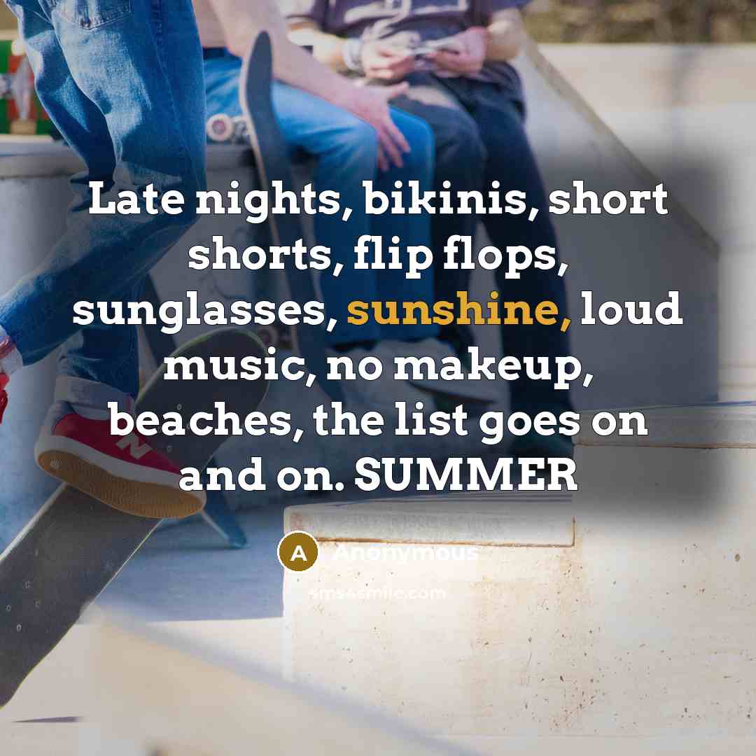 “Late nights, bikinis, short shorts, flip flops, sunglasses, sunshine, loud music, no makeup, beaches, the list goes on and on. SUMMER” quote by Anonymous