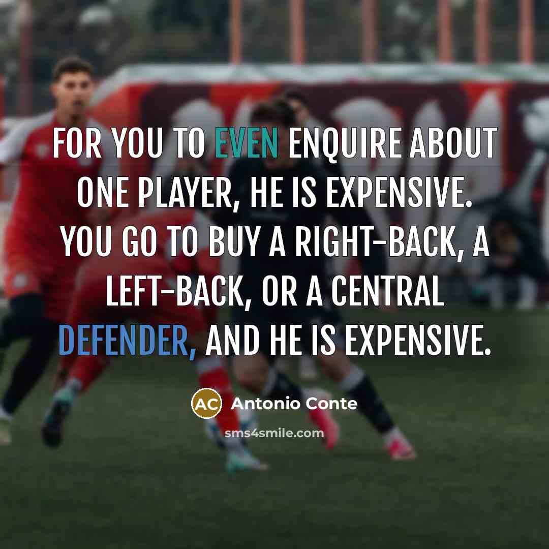 “For you to even enquire about one player, he is expensive. You go to buy a right-back, a left-back, or a central defender, and he is expensive.” quote by Antonio Conte