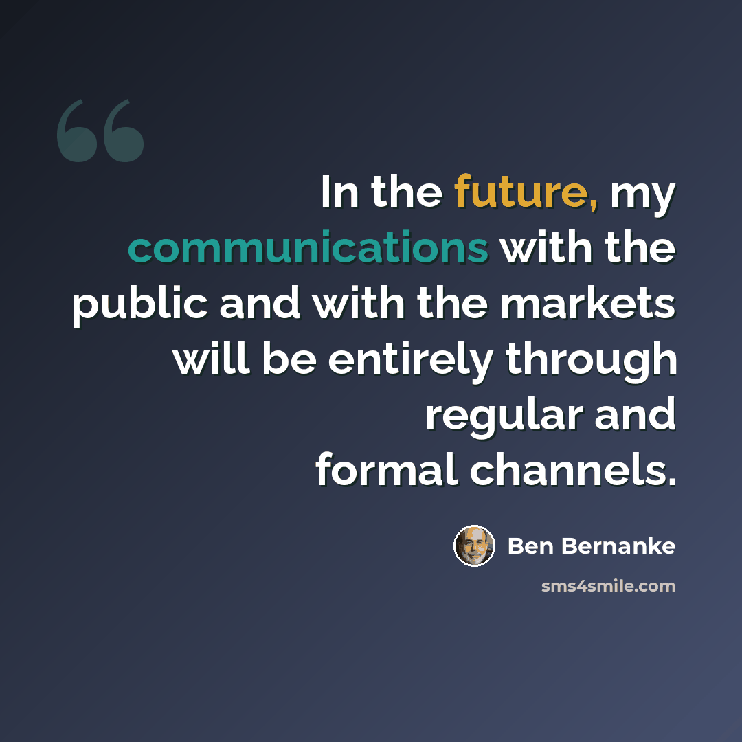 “In the future, my communications with the public and with the markets will be entirely through regular and formal channels.” quote by Ben Bernanke