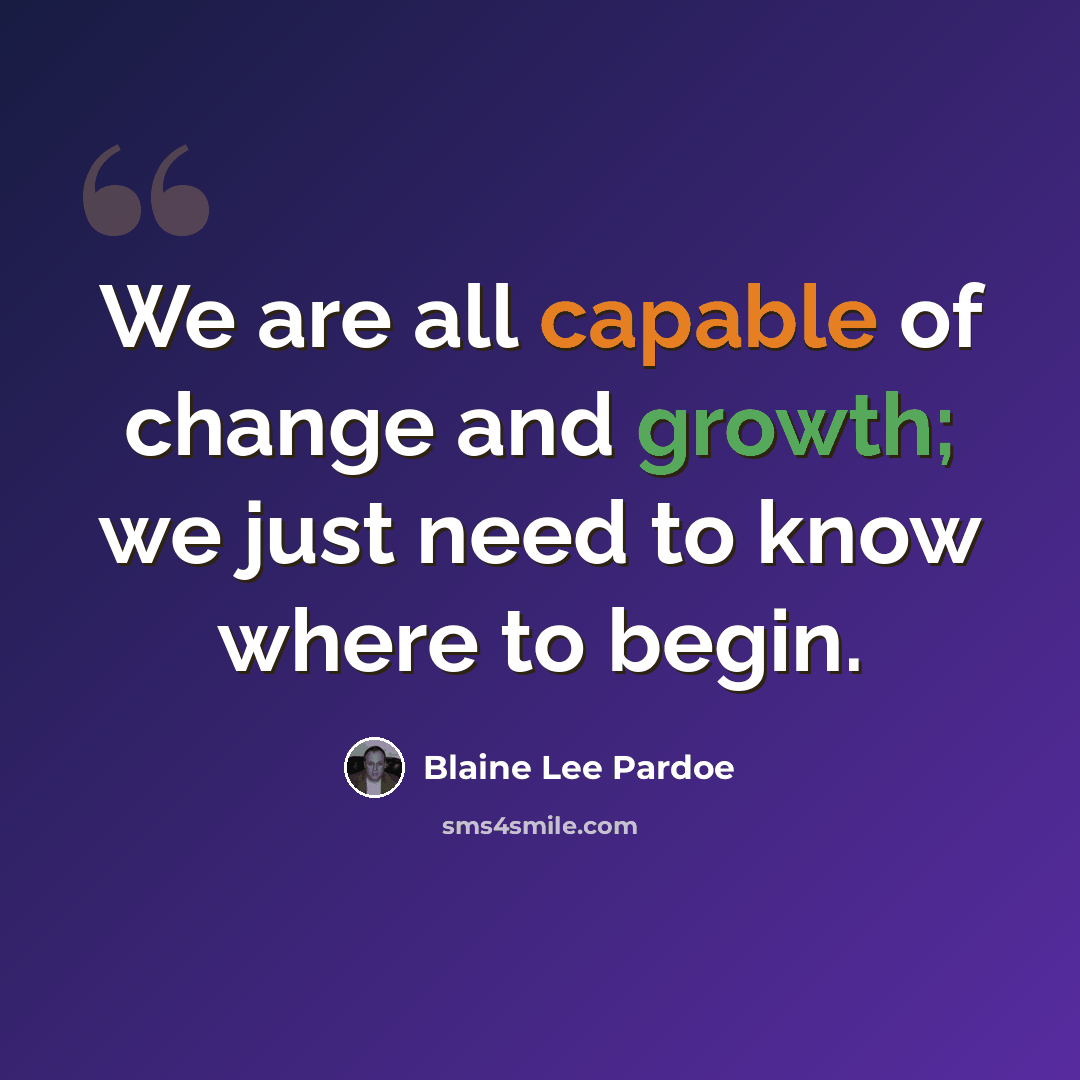 “We are all capable of change and growth; we just need to know where to begin.” quote by Blaine Lee Pardoe