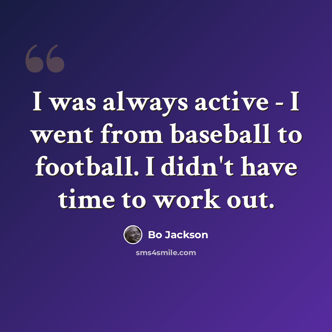 “I was always active - I went from baseball to football. I didn't have time to work out.” quote by Bo Jackson