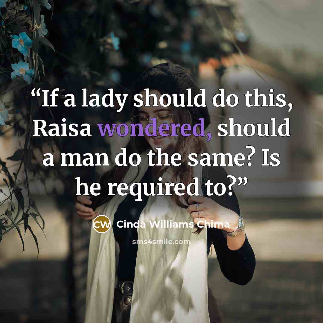 “If a lady should do this, Raisa wondered, should a man do the same? Is he required to?” quote by Cinda Williams Chima