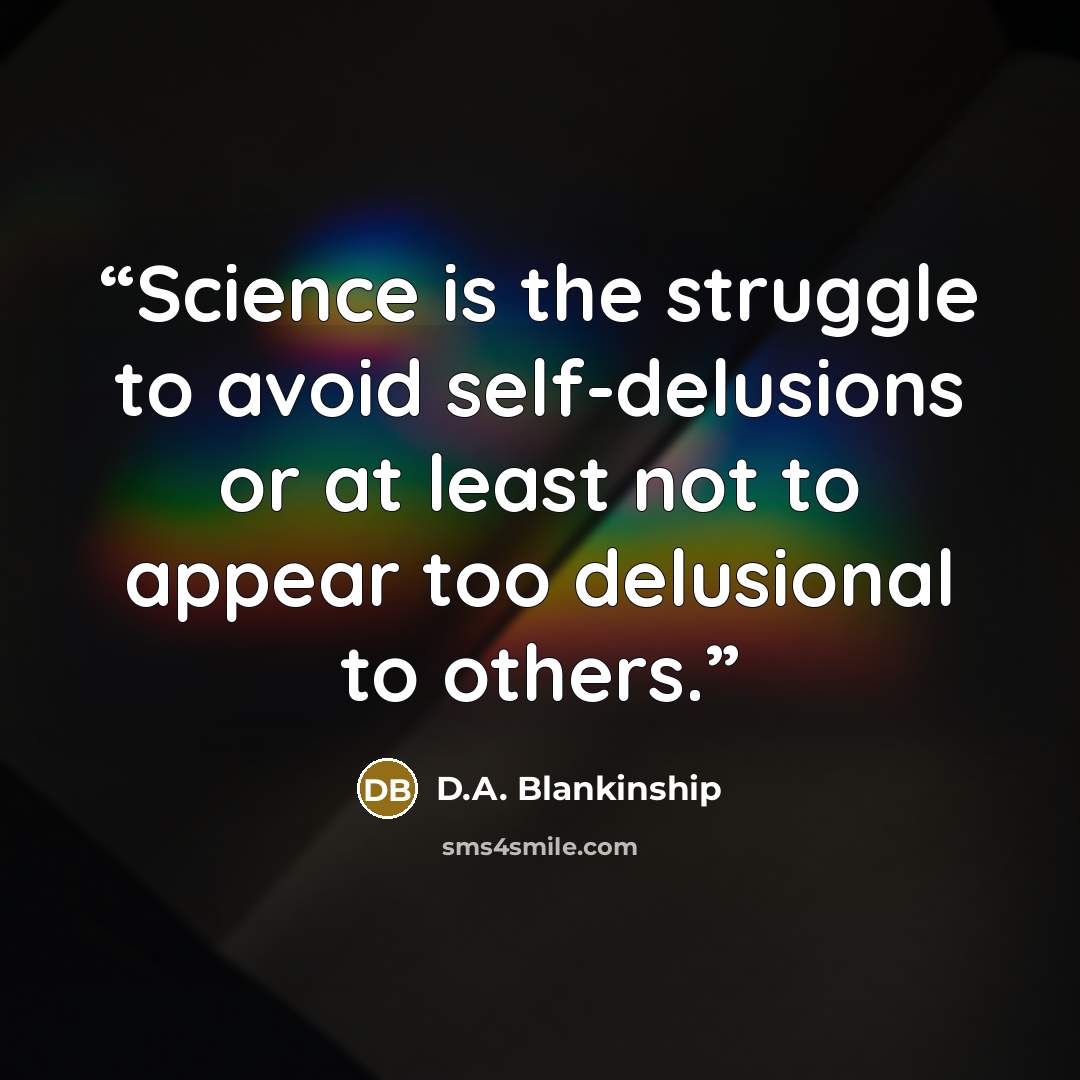 “Science is the struggle to avoid self-delusions or at least not to appear too delusional to others.” quote by D.A. Blankinship