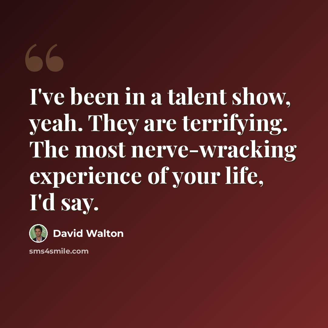 “I've been in a talent show, yeah. They are terrifying. The most nerve-wracking experience of your life, I'd say.” quote by David Walton
