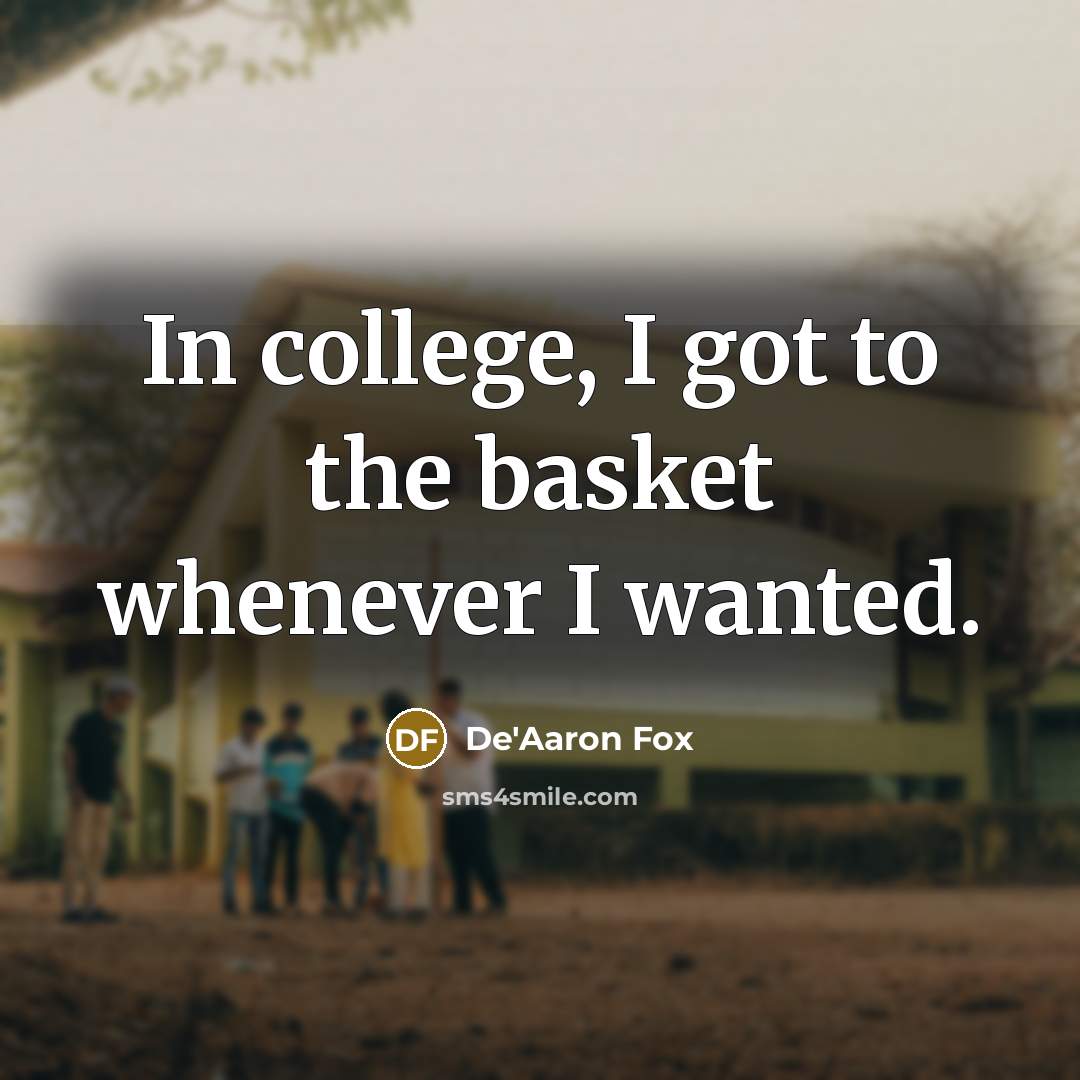 “In college, I got to the basket whenever I wanted.” quote by De'Aaron Fox
