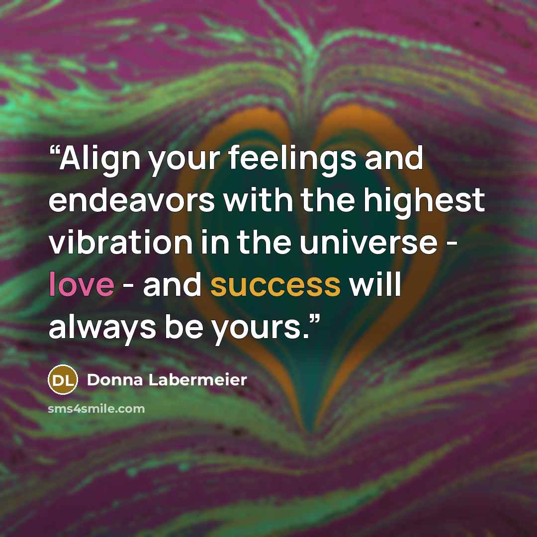 “Align your feelings and endeavors with the highest vibration in the universe - love - and success will always be yours.” quote by Donna Labermeier